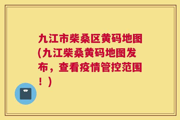 九江市柴桑区黄码地图(九江柴桑黄码地图发布，查看疫情管控范围！)