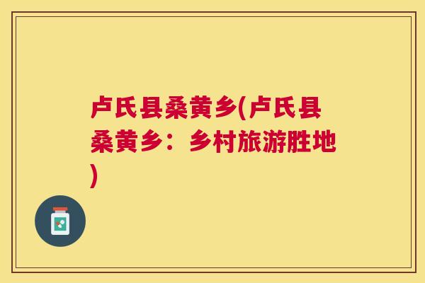 卢氏县桑黄乡(卢氏县桑黄乡：乡村旅游胜地)