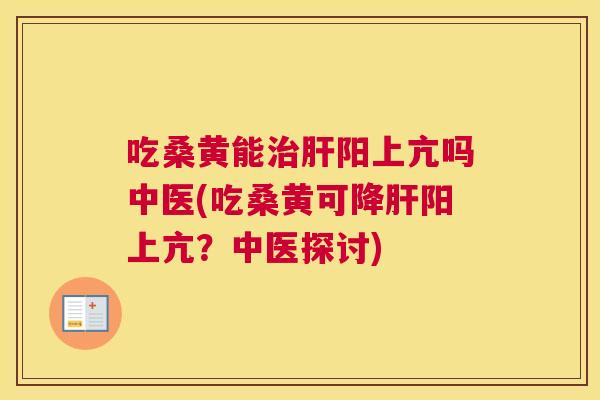 吃桑黄能阳上亢吗中医(吃桑黄可降阳上亢？中医探讨)