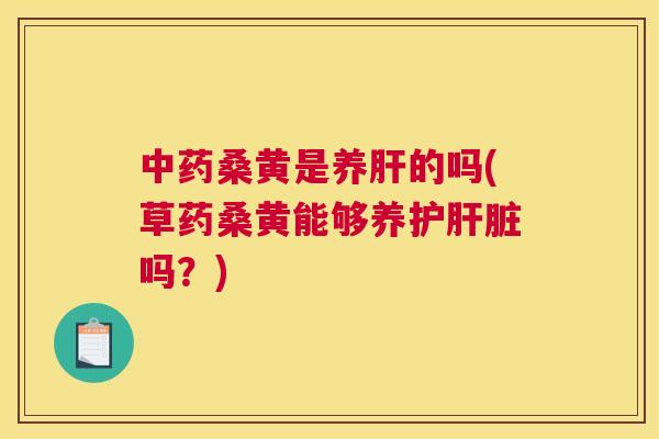 桑黄是养的吗(草药桑黄能够养护吗？)