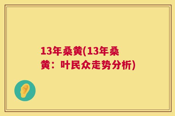 13年桑黄(13年桑黄：叶民众走势分析)