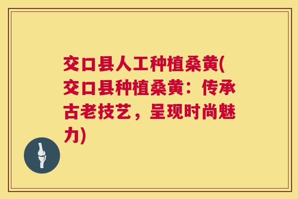 交口县人工种植桑黄(交口县种植桑黄：传承古老技艺，呈现时尚魅力)