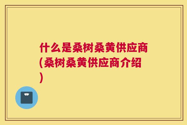 什么是桑树桑黄供应商(桑树桑黄供应商介绍)