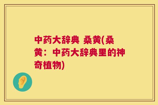 大辞典 桑黄(桑黄：大辞典里的神奇植物)