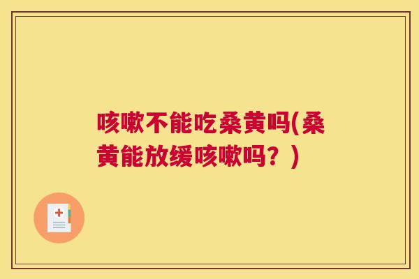 不能吃桑黄吗(桑黄能放缓吗？)