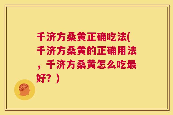千济方桑黄正确吃法(千济方桑黄的正确用法，千济方桑黄怎么吃好？)