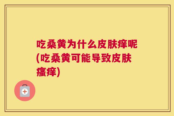 吃桑黄为什么痒呢(吃桑黄可能导致)