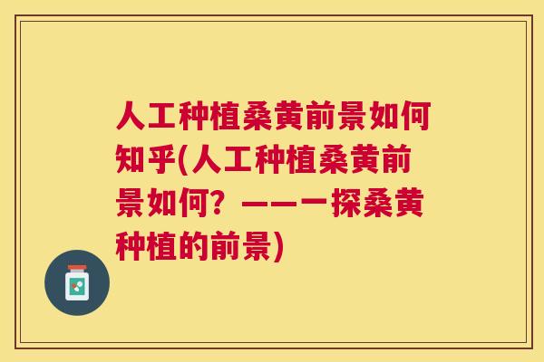 人工种植桑黄前景如何知乎(人工种植桑黄前景如何？——一探桑黄种植的前景)