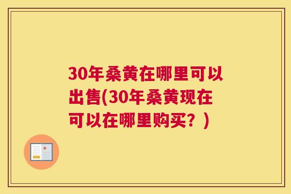 30年桑黄在哪里可以出售(30年桑黄现在可以在哪里购买？)