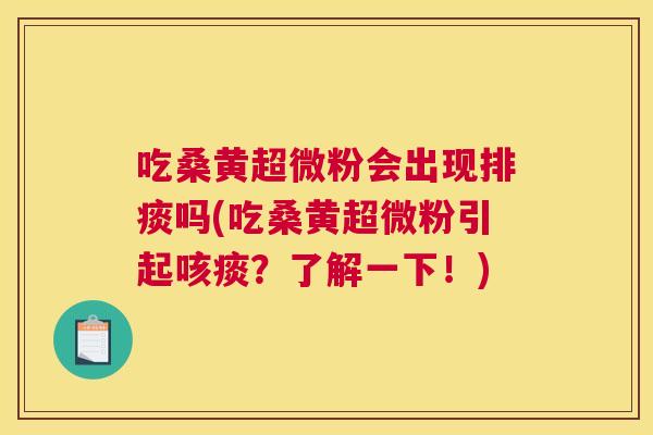 吃桑黄超微粉会出现排痰吗(吃桑黄超微粉引起咳痰？了解一下！)