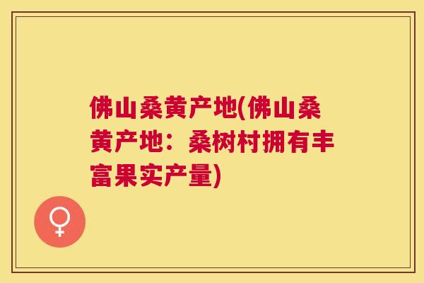 佛山桑黄产地(佛山桑黄产地：桑树村拥有丰富果实产量)