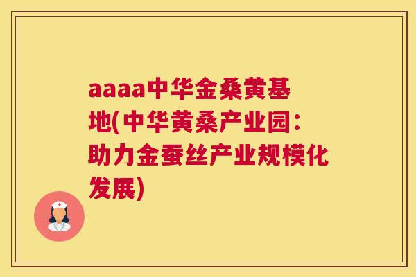 aaaa中华金桑黄基地(中华黄桑产业园：助力金蚕丝产业规模化发展)