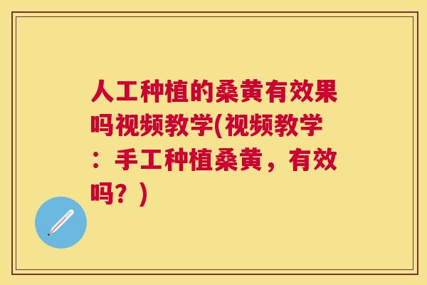 人工种植的桑黄有效果吗视频教学(视频教学：手工种植桑黄，有效吗？)