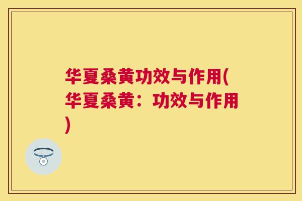 华夏桑黄功效与作用(华夏桑黄：功效与作用)