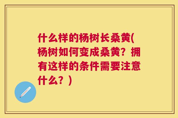 什么样的杨树长桑黄(杨树如何变成桑黄？拥有这样的条件需要注意什么？)