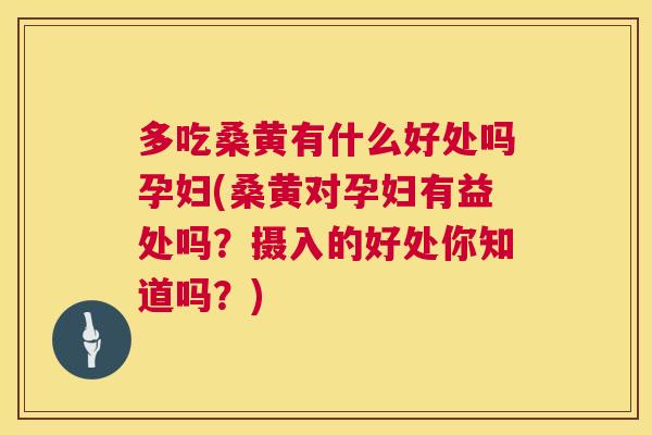 多吃桑黄有什么好处吗孕妇(桑黄对孕妇有益处吗？摄入的好处你知道吗？)