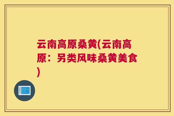 云南高原桑黄(云南高原：另类风味桑黄美食)