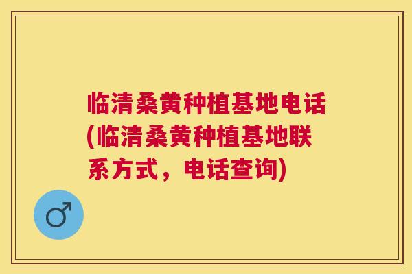 临清桑黄种植基地电话(临清桑黄种植基地联系方式，电话查询)