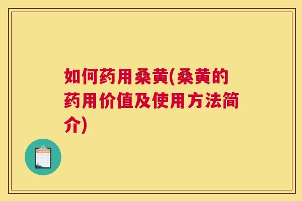 如何药用桑黄(桑黄的药用价值及使用方法简介)