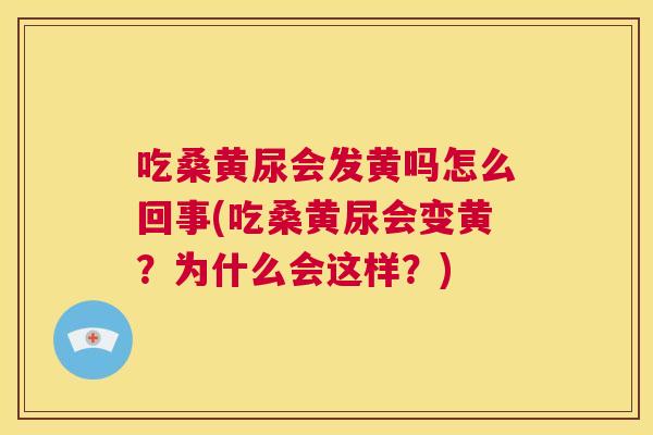 吃桑黄尿会发黄吗怎么回事(吃桑黄尿会变黄？为什么会这样？)