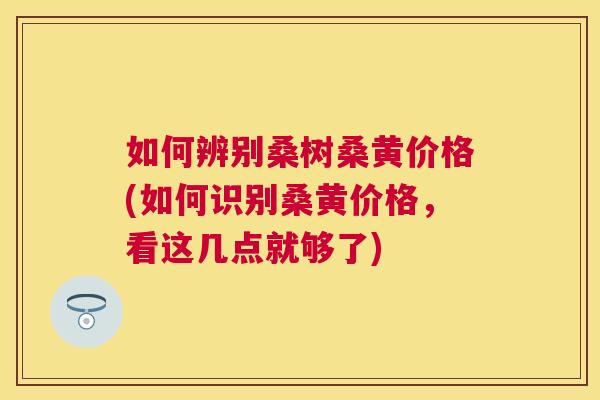 如何辨别桑树桑黄价格(如何识别桑黄价格，看这几点就够了)
