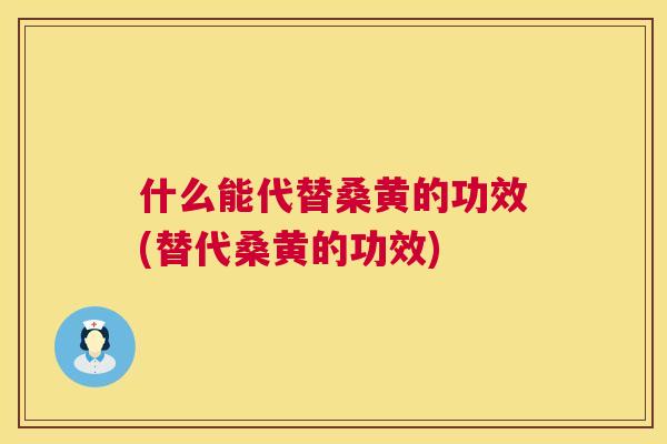 什么能代替桑黄的功效(替代桑黄的功效)