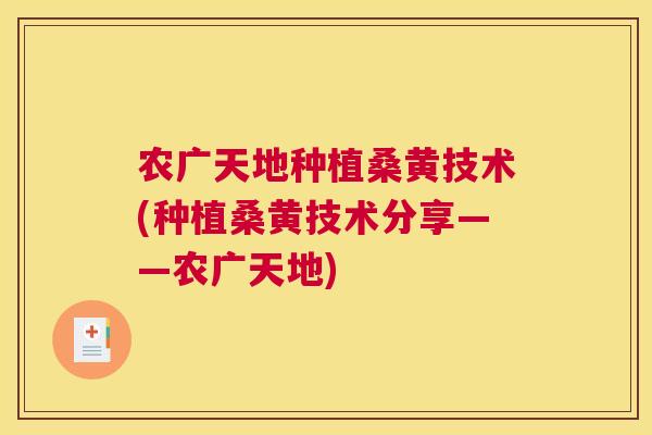 农广天地种植桑黄技术(种植桑黄技术分享——农广天地)