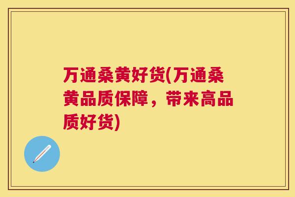 万通桑黄好货(万通桑黄品质保障，带来高品质好货)