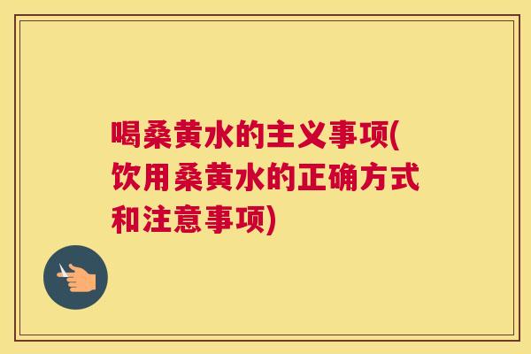 喝桑黄水的主义事项(饮用桑黄水的正确方式和注意事项)