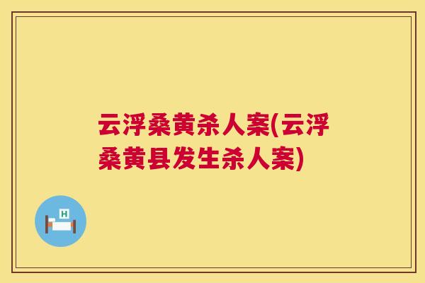 云浮桑黄杀人案(云浮桑黄县发生杀人案)