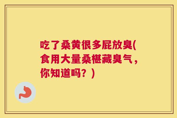 吃了桑黄很多屁放臭(食用大量桑椹藏臭气，你知道吗？)