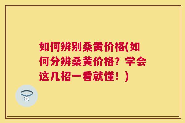 如何辨别桑黄价格(如何分辨桑黄价格？学会这几招一看就懂！)