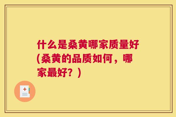 什么是桑黄哪家质量好(桑黄的品质如何，哪家好？)