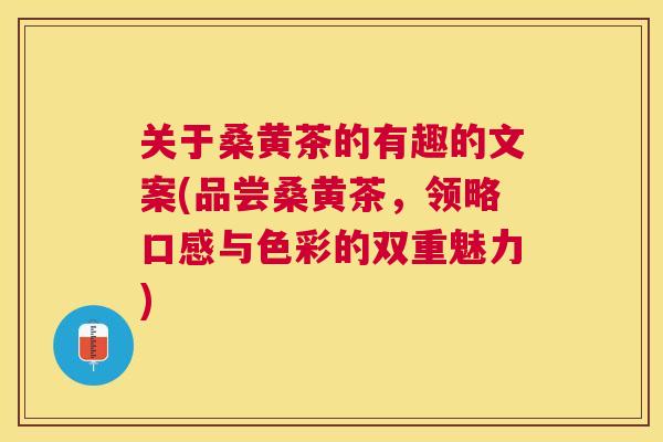 关于桑黄茶的有趣的文案(品尝桑黄茶，领略口感与色彩的双重魅力)