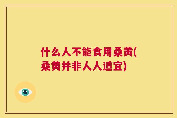 什么人不能食用桑黄(桑黄并非人人适宜)
