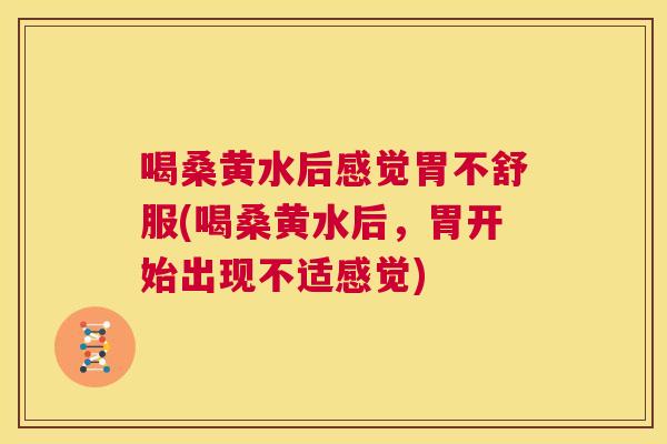 喝桑黄水后感觉胃不舒服(喝桑黄水后，胃开始出现不适感觉)