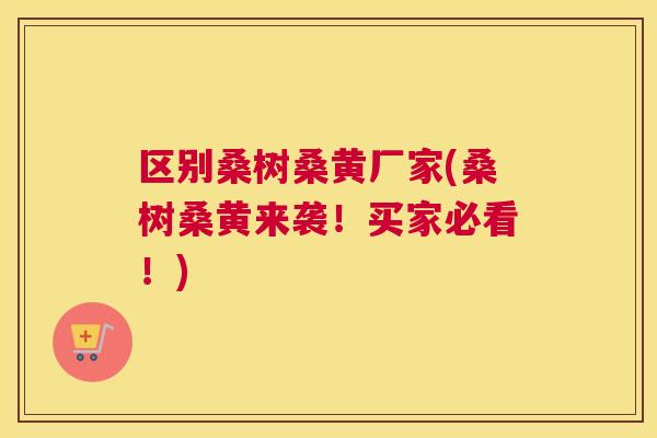 区别桑树桑黄厂家(桑树桑黄来袭！买家必看！)