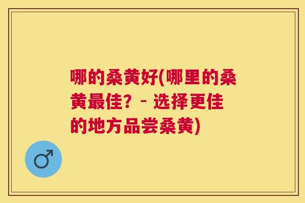 哪的桑黄好(哪里的桑黄佳？- 选择更佳的地方品尝桑黄)