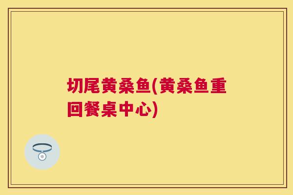 切尾黄桑鱼(黄桑鱼重回餐桌中心)