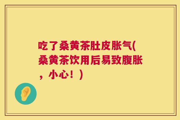 吃了桑黄茶肚皮(桑黄茶饮用后易致，小心！)
