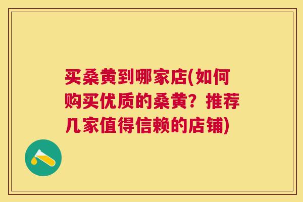 买桑黄到哪家店(如何购买优质的桑黄？推荐几家值得信赖的店铺)