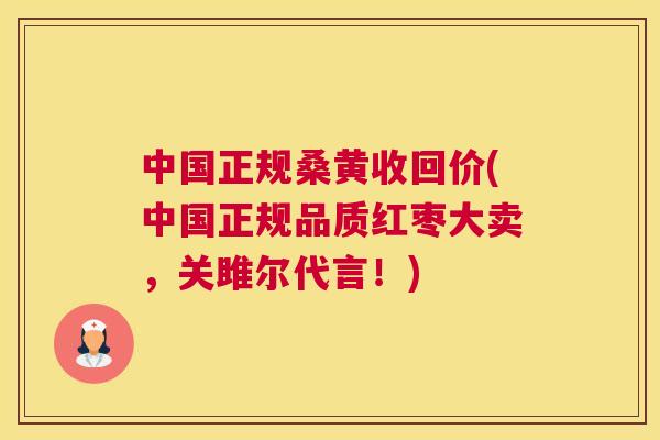 中国正规桑黄收回价(中国正规品质红枣大卖，关雎尔代言！)