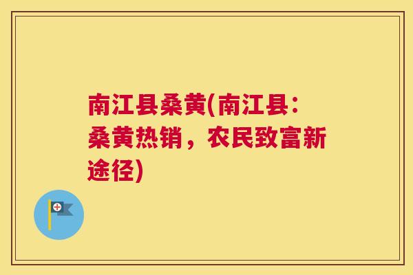 南江县桑黄(南江县：桑黄热销，农民致富新途径)