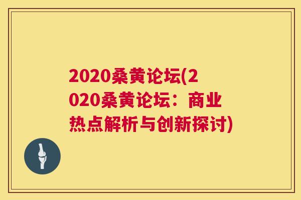 2020桑黄论坛(2020桑黄论坛：商业热点解析与创新探讨)