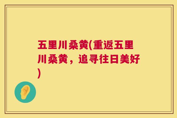 五里川桑黄(重返五里川桑黄，追寻往日美好)