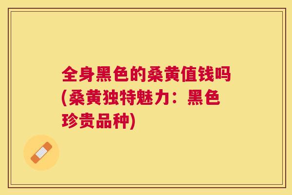 全身黑色的桑黄值钱吗(桑黄独特魅力：黑色珍贵品种)