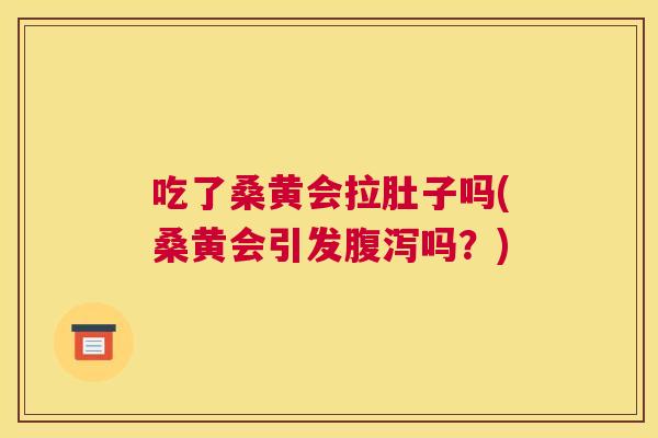 吃了桑黄会拉肚子吗(桑黄会引发吗？)