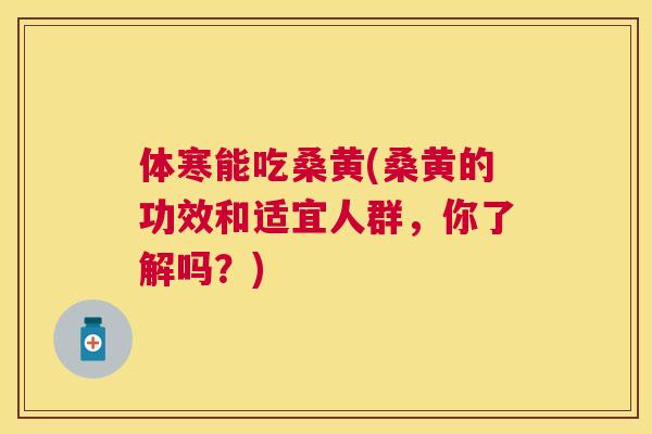 体寒能吃桑黄(桑黄的功效和适宜人群，你了解吗？)