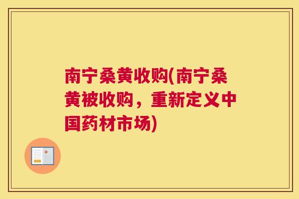 南宁桑黄收购(南宁桑黄被收购，重新定义中国药材市场)