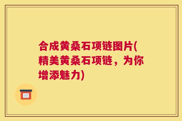 合成黄桑石项链图片(精美黄桑石项链，为你增添魅力)